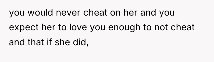 you would never cheat on her and you expect her...