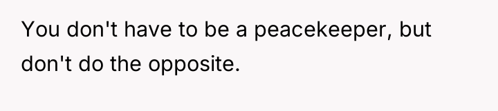 You don't have to be a peacekeeper, but don't do...