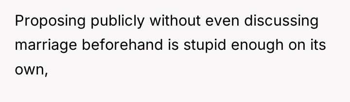 Proposing publicly without even discussing marriage beforehand is stupid enough...