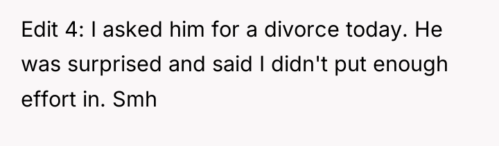 Edit 4: I asked him for a divorce today. He...