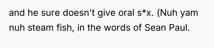 and he sure doesn't give oral s*x. (Nuh yam nuh...