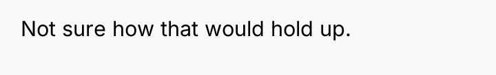 Not sure how that would hold up.