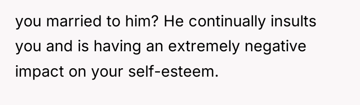 you married to him? He continually insults you and is...