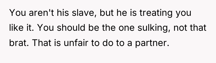 You aren't his slave, but he is treating you like...