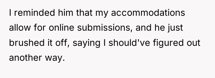 I reminded him that my accommodations allow for online submissions,...