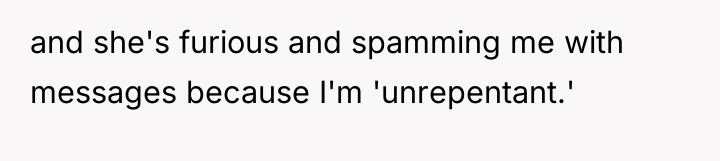 and she's furious and spamming me with messages because I'm...