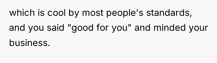 which is cool by most people's standards, and you said...