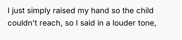 I just simply raised my hand so the child couldn't...