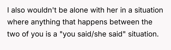 I also wouldn't be alone with her in a situation...