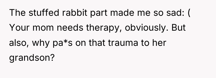 The stuffed rabbit part made me so sad: ( Your...