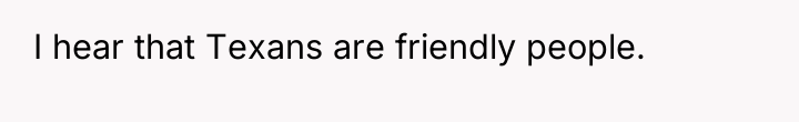 I hear that Texans are friendly people.