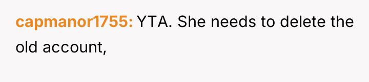 capmanor1755 YTA. She needs to delete the old account,