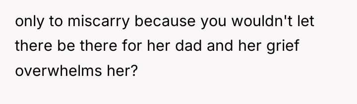 only to miscarry because you wouldn't let there be there...