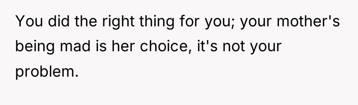 You did the right thing for you; your mother's being...