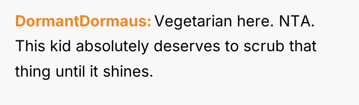 DormantDormaus Vegetarian here. NTA. This kid absolutely deserves to scrub...