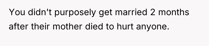 You didn't purposely get married 2 months after their mother...