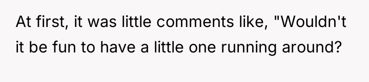 At first, it was little comments like, "Wouldn't it be...