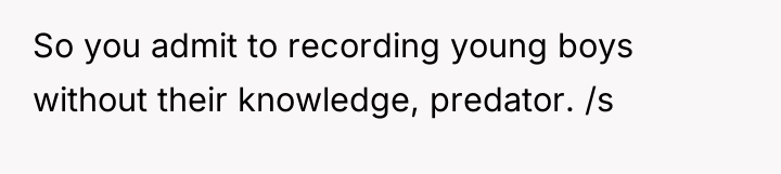 So you admit to recording young boys without their knowledge,...
