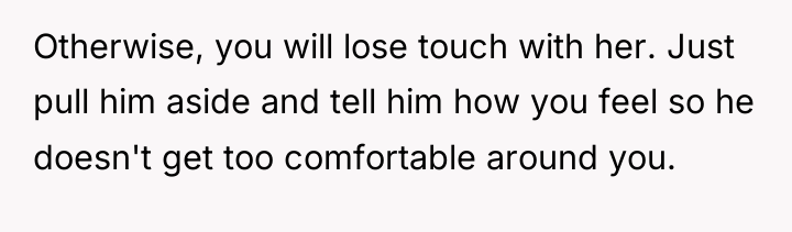 Otherwise, you will lose touch with her. Just pull him...