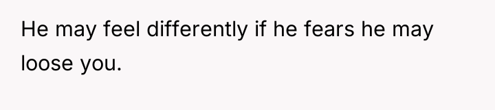 He may feel differently if he fears he may loose...
