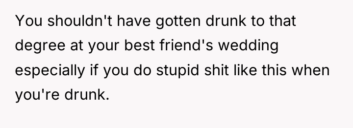 You shouldn't have gotten drunk to that degree at your...