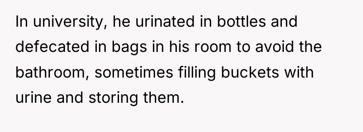 In university, he urinated in bottles and defecated in bags...
