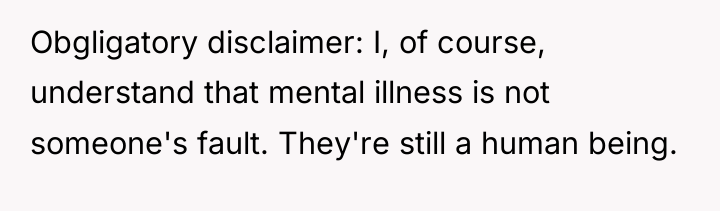 Obgligatory disclaimer: I, of course, understand that mental illness is...