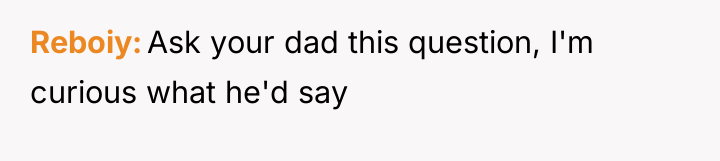 Reboiy Ask your dad this question, I'm curious what he'd...