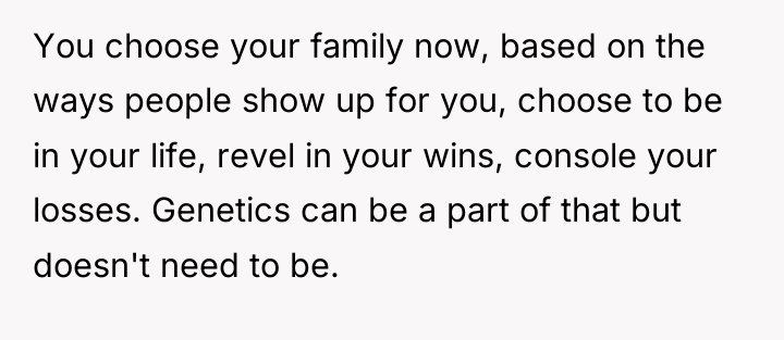 You choose your family now, based on the ways people...