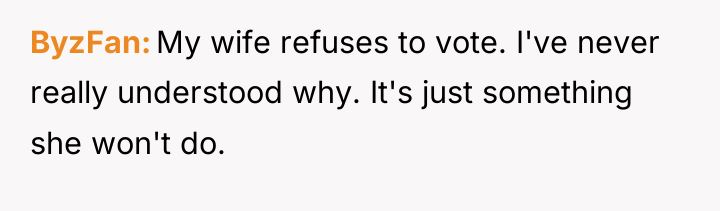 ByzFan My wife refuses to vote. I've never really understood...