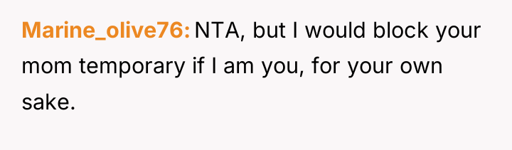 Marine_olive76 NTA, but I would block your mom temporary if...