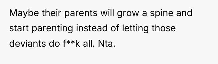 Maybe their parents will grow a spine and start parenting...