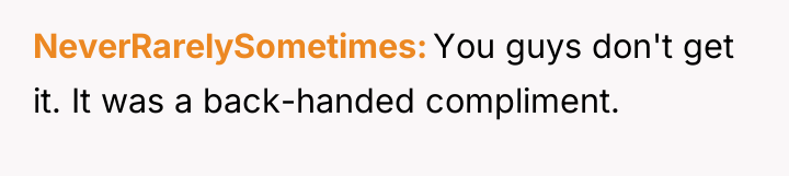 NeverRarelySometimes You guys don't get it. It was a back-handed...