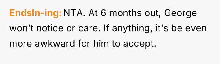 EndsIn-ing NTA. At 6 months out, George won't notice or...