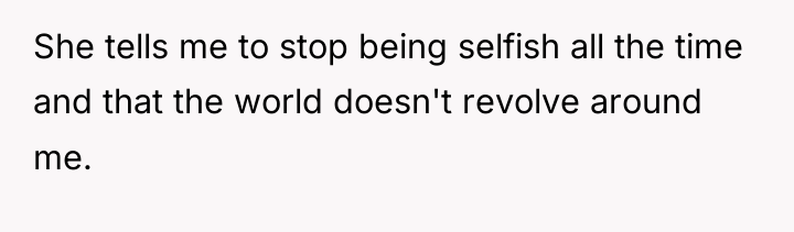 She tells me to stop being selfish all the time...