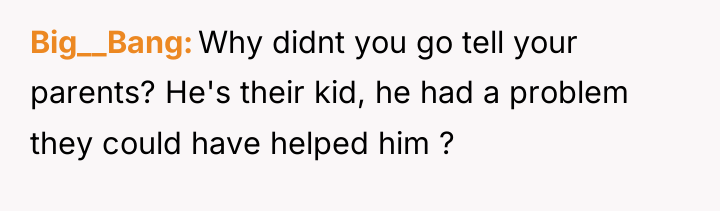 Big__Bang Why didnt you go tell your parents? He's their...