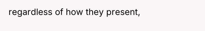 regardless of how they present,