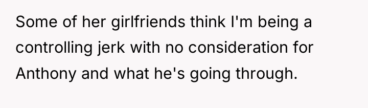 Some of her girlfriends think I'm being a controlling jerk...