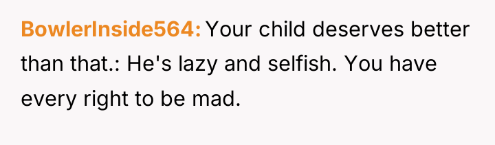 BowlerInside564 Your child deserves better than that.: He's lazy and...