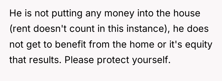 He is not putting any money into the house (rent...
