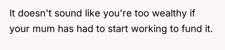 It doesn't sound like you're too wealthy if your mum...