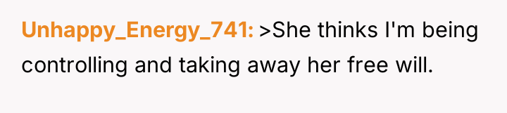 Unhappy_Energy_741 >She thinks I'm being controlling and taking away her...