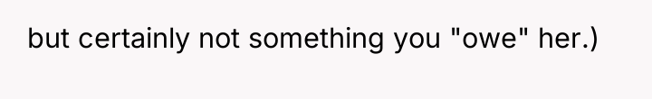 but certainly not something you "owe" her.)