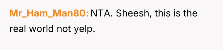 Mr_Ham_Man80 NTA. Sheesh, this is the real world not yelp.