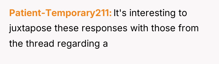 Patient-Temporary211 It's interesting to juxtapose these responses with those from...