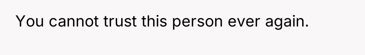 You cannot trust this person ever again.
