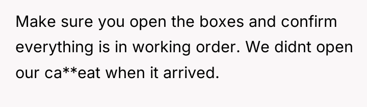 Make sure you open the boxes and confirm everything is...