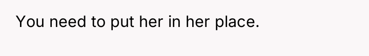 You need to put her in her place.