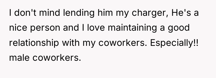 I don't mind lending him my charger, He's a nice...
