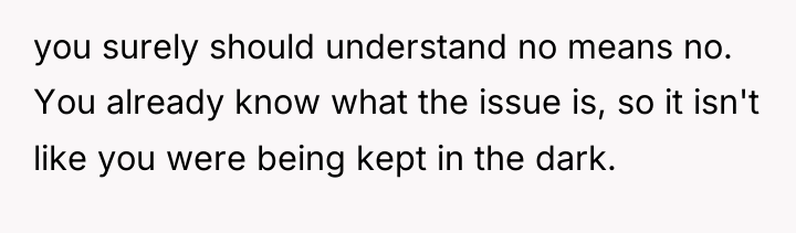 you surely should understand no means no. You already know...